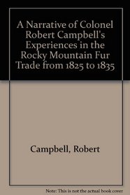 A Narrative of Colonel Robert Campbell's Experiences in the Rocky Mountain Fur Trade from 1825 to 1835