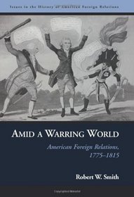 Amid a Warring World: American Foreign Relations, 1775-1815 (Issues in the History of American Foreign Relations)