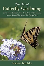The Art of Butterfly Gardening: How to Make Your Backyard into a Beautiful Home for Butterflies