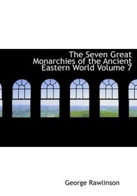 The Seven Great Monarchies of the Ancient Eastern World  Volume 7 (Large Print Edition)