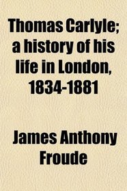 Thomas Carlyle; a history of his life in London, 1834-1881