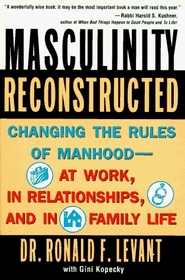 Masculinity Reconstructed: Changing the Rules of Manhood - At Work, in Relationships, and in Family Life