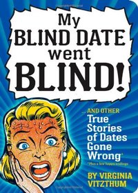 My Blind Date Went Blind!: And Other True Stories of Dates Gone Wrong
