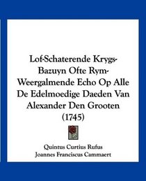 Lof-Schaterende Krygs-Bazuyn Ofte Rym-Weergalmende Echo Op Alle De Edelmoedige Daeden Van Alexander Den Grooten (1745) (Mandarin Chinese Edition)