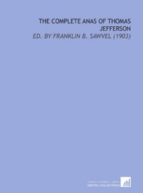 The Complete Anas of Thomas Jefferson: Ed. By Franklin B. Sawvel (1903)