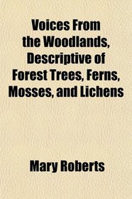Voices From the Woodlands, Descriptive of Forest Trees, Ferns, Mosses, and Lichens