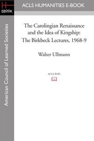The Carolingian Renaissance and the Idea of Kingship The Birkbeck Lectures 1968-9