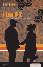 I Luv U 2: Understanding Relationships and Dating (Essential Health: a Guy's Guide)