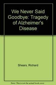 We Never Said Goodbye: The Tragedy of Alzheimer's Disease