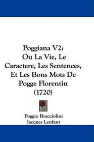 Poggiana V2: Ou La Vie, Le Caractere, Les Sentences, Et Les Bons Mots De Pogge Florentin (1720) (French Edition)