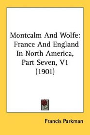 Montcalm And Wolfe: France And England In North America, Part Seven, V1 (1901)
