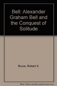 Bell: Alexander Graham Bell and the Conquest of Solitude