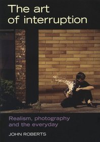 The Art of Interruption : Realism, Photography, and the Everyday (Photography: Critical Views)