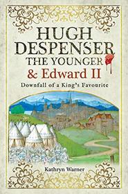 Hugh Despenser the Younger and Edward II: Downfall of a King?s Favourite