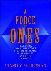 A Force of Ones: Reclaiming Individual Power in a Time of Teams, Work Groups, and Other Crowds (Jossey Bass Business and Management Series)
