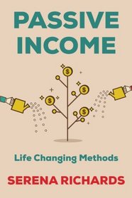 Passive Income: How to Passively Make $1K - $10K a Month in as Little as 90 Days: Life Changing Methods To Achieve Financial Freedom (Passive Income, ... of Income, Smart Passive Income) (Volume 1)