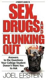 A Parent's Guide to Sex, Drugs, and Flunking Out : Answers to the Questions Your College Student Doesn't Want You to Ask