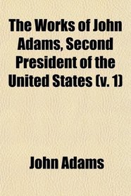 The Works of John Adams, Second President of the United States (Volume 1); With a Life of the Author, Notes and Illustrations