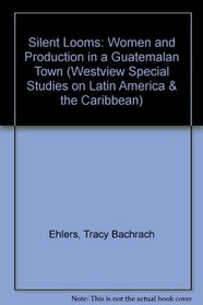 Silent Looms: Women and Production in a Guatemalan Town (Westview Special Studies on Latin America & the Caribbean)