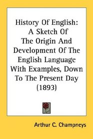 History Of English: A Sketch Of The Origin And Development Of The English Language With Examples, Down To The Present Day (1893)