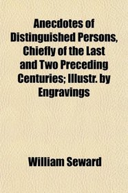 Anecdotes of Distinguished Persons, Chiefly of the Last and Two Preceding Centuries; Illustr. by Engravings