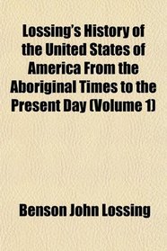 Lossing's History of the United States of America From the Aboriginal Times to the Present Day (Volume 1)