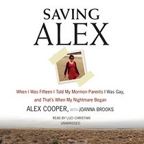 Saving Alex: When I Was Fifteen I Told My Mormon Parents I Was Gay, and That's When My Nightmare Began