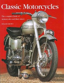Classic Motorcycles: The Complete Book of Motorcycles and Their Riders