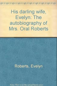 His darling wife, Evelyn: The autobiography of Mrs. Oral Roberts