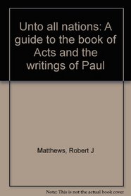 Unto all nations: A guide to the book of Acts and the writings of Paul