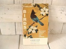 Familiar Birds of Northwest Forests Fields and Gardens: Covering Conspicuous Birds found West of the Cascade Range from Northern California Into Southern British Columbia Exclusive of Salt Water and Alpine Species with Special Emphasis on Identification.