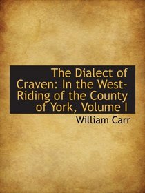 The Dialect of Craven: In the West-Riding of the County of York, Volume I