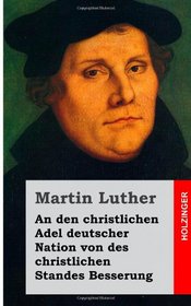 An den christlichen Adel deutscher Nation von des christlichen Standes Besserung (German Edition)