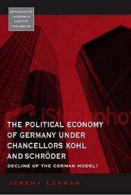 The Political Economy of Germany Under Chancellors Kohl and Schroder: Decline of the German Model? (Monographs in German History)