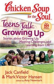 Chicken Soup for the Soul: Teens Talk Growing Up: Stories about Growing Up, Meeting Challenges, and Learning from Life (Chicken Soup for the Soul; Our 101 Best Stories)
