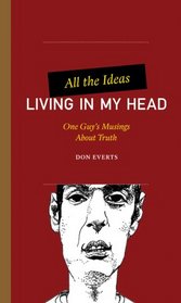 All the Ideas Living in My Head: One Guy's Musings About Truth (One Guy's Head Series)
