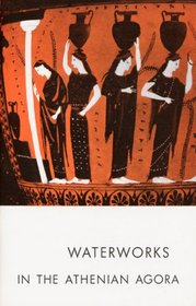 Waterworks in the Athenian Agora (Excavations of the Athenian Agora)