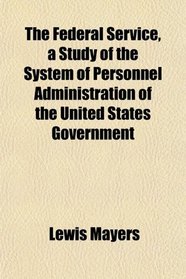 The Federal Service, a Study of the System of Personnel Administration of the United States Government