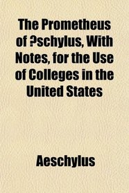 The Prometheus of schylus, With Notes, for the Use of Colleges in the United States
