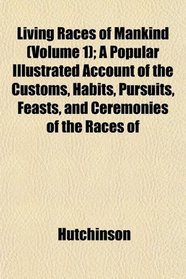 Living Races of Mankind (Volume 1); A Popular Illustrated Account of the Customs, Habits, Pursuits, Feasts, and Ceremonies of the Races of