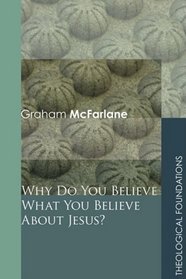 Why Do You Believe What You Believe about Jesus? (Theological Foundations)