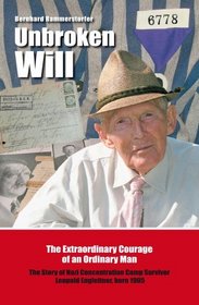 Unbroken Will: The Extraordinary Courage of an Ordinary Man - The Story of Nazi Concentration Camp Survivor Leopold Engleitner, born 1905