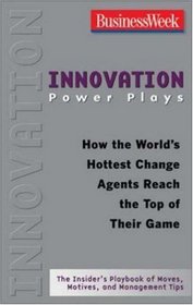 Innovation Power Plays: How the World's Hottest Change Agents Reach the Top of Their Game (Businessweek Power Plays)