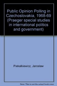Public Opinion Polling in Czechoslovakia 1968-1969: Results and Analysis of Surveys Conducted During the Dubcek Era