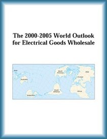 The 2000-2005 World Outlook for Electrical Goods Wholesale (Strategic Planning Series)