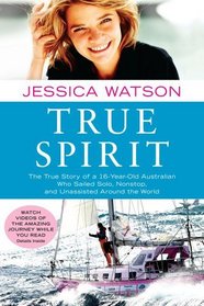 True Spirit: The True Story of a 16-Year-Old Australian Who Sailed Solo, Nonstop, and Unassisted Around the World