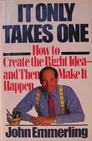 IT ONLY TAKES ONE: HOW TO CREATE THE RIGHT IDEA - AND THEN MAKE IT HAPPEN