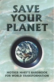 Save Your Planet: Mother Mary's Handbook for World Transformation
