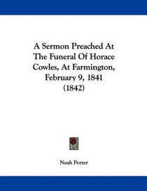 A Sermon Preached At The Funeral Of Horace Cowles, At Farmington, February 9, 1841 (1842)