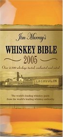 Jim Murray's Whiskey Bible 2005 : Over 2500 Whiskeys Tasted, Evaluated and Rated